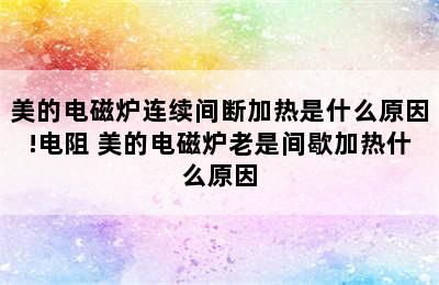 美的电磁炉连续间断加热是什么原因!电阻 美的电磁炉老是间歇加热什么原因